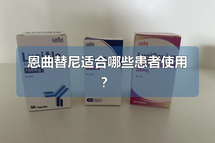 恩曲替尼适合哪些患者使用?